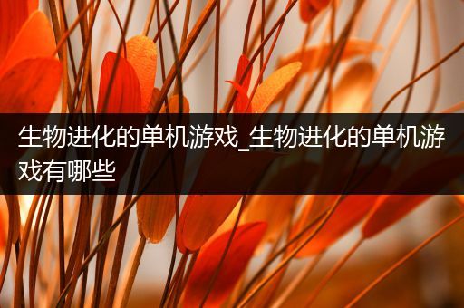 生物进化的单机游戏_生物进化的单机游戏有哪些