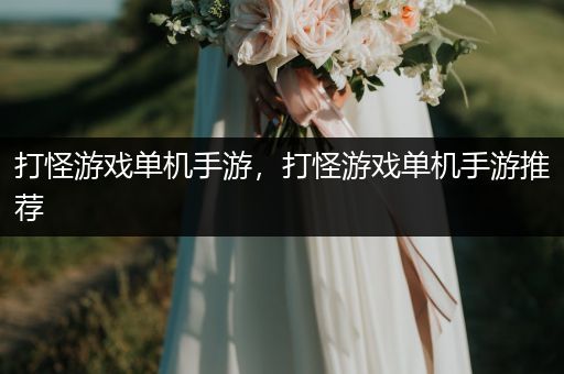 打怪游戏单机手游，打怪游戏单机手游推荐