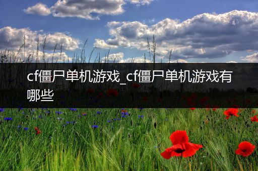 cf僵尸单机游戏_cf僵尸单机游戏有哪些