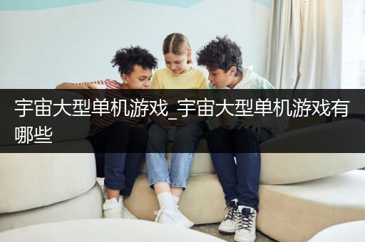 宇宙大型单机游戏_宇宙大型单机游戏有哪些