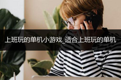 上班玩的单机小游戏_适合上班玩的单机