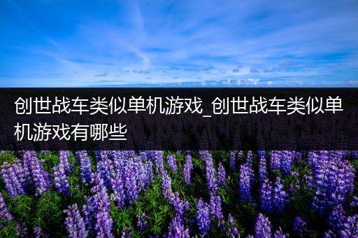 创世战车类似单机游戏_创世战车类似单机游戏有哪些