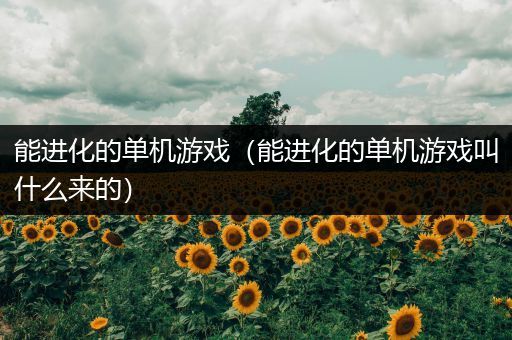 能进化的单机游戏（能进化的单机游戏叫什么来的）