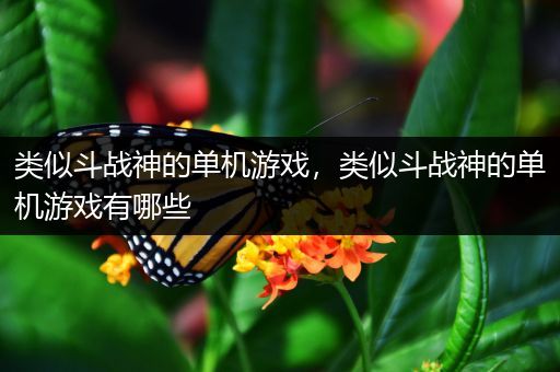 类似斗战神的单机游戏，类似斗战神的单机游戏有哪些