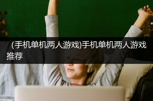 （手机单机两人游戏)手机单机两人游戏推荐
