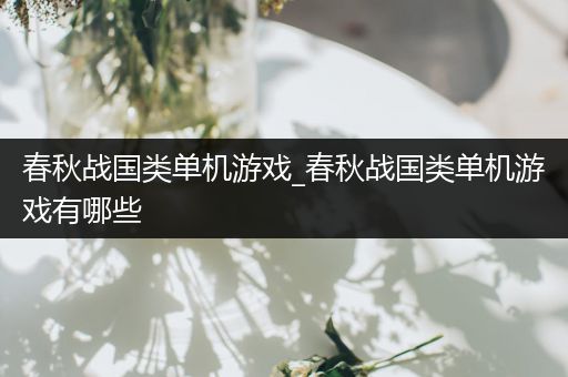 春秋战国类单机游戏_春秋战国类单机游戏有哪些