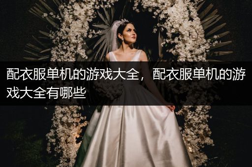 配衣服单机的游戏大全，配衣服单机的游戏大全有哪些