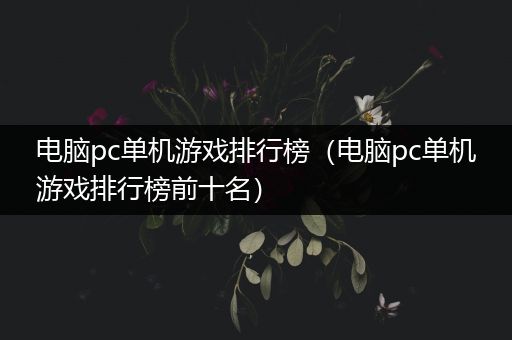 电脑pc单机游戏排行榜（电脑pc单机游戏排行榜前十名）