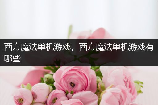 西方魔法单机游戏，西方魔法单机游戏有哪些