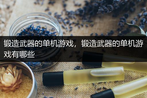 锻造武器的单机游戏，锻造武器的单机游戏有哪些