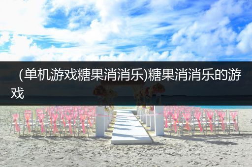（单机游戏糖果消消乐)糖果消消乐的游戏