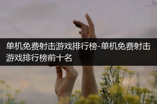 单机免费射击游戏排行榜-单机免费射击游戏排行榜前十名