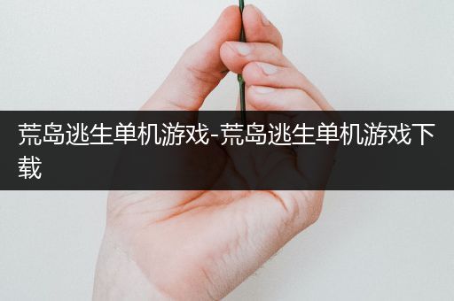 荒岛逃生单机游戏-荒岛逃生单机游戏下载