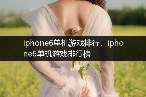 iphone6单机游戏排行，iphone6单机游戏排行榜