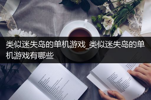 类似迷失岛的单机游戏_类似迷失岛的单机游戏有哪些