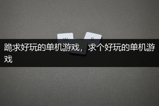 跪求好玩的单机游戏，求个好玩的单机游戏