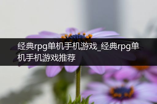 经典rpg单机手机游戏_经典rpg单机手机游戏推荐