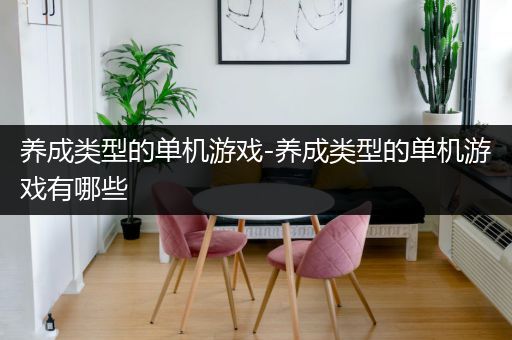 养成类型的单机游戏-养成类型的单机游戏有哪些