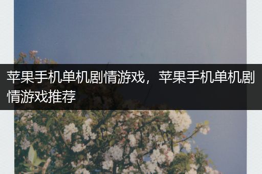 苹果手机单机剧情游戏，苹果手机单机剧情游戏推荐