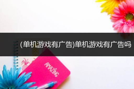 （单机游戏有广告)单机游戏有广告吗