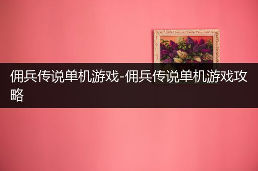 佣兵传说单机游戏-佣兵传说单机游戏攻略