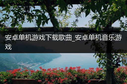 安卓单机游戏下载歌曲_安卓单机音乐游戏