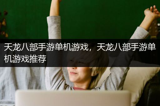 天龙八部手游单机游戏，天龙八部手游单机游戏推荐