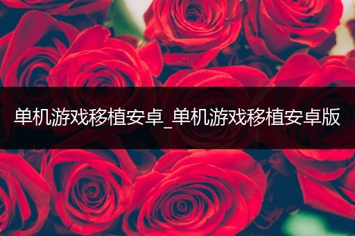 单机游戏移植安卓_单机游戏移植安卓版