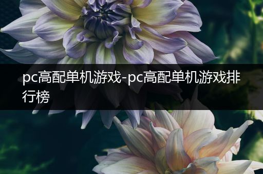 pc高配单机游戏-pc高配单机游戏排行榜