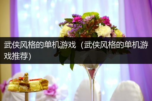 武侠风格的单机游戏（武侠风格的单机游戏推荐）