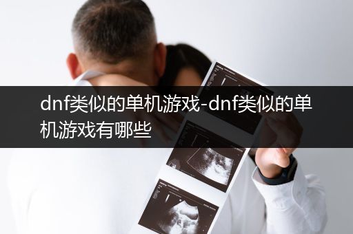 dnf类似的单机游戏-dnf类似的单机游戏有哪些