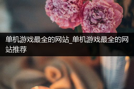 单机游戏最全的网站_单机游戏最全的网站推荐