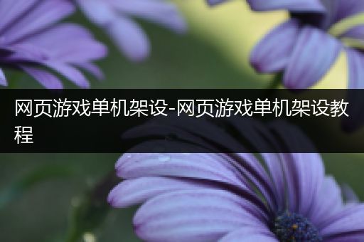 网页游戏单机架设-网页游戏单机架设教程