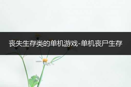 丧失生存类的单机游戏-单机丧尸生存