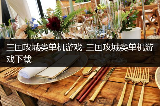 三国攻城类单机游戏_三国攻城类单机游戏下载