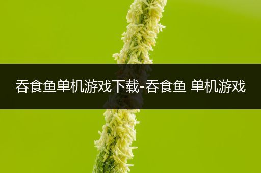 吞食鱼单机游戏下载-吞食鱼 单机游戏