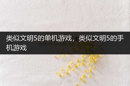 类似文明5的单机游戏，类似文明5的手机游戏