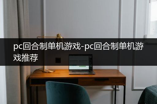 pc回合制单机游戏-pc回合制单机游戏推荐