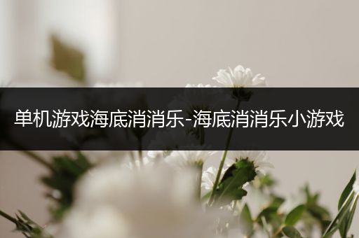 单机游戏海底消消乐-海底消消乐小游戏