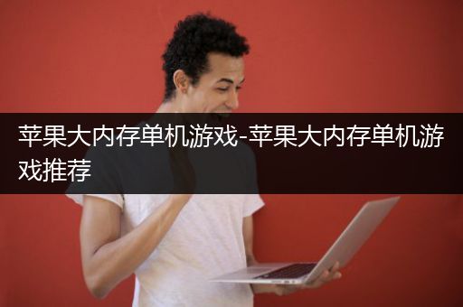 苹果大内存单机游戏-苹果大内存单机游戏推荐
