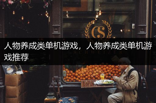人物养成类单机游戏，人物养成类单机游戏推荐