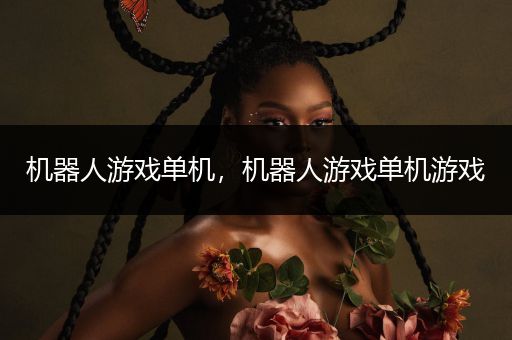 机器人游戏单机，机器人游戏单机游戏