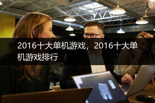 2016十大单机游戏，2016十大单机游戏排行