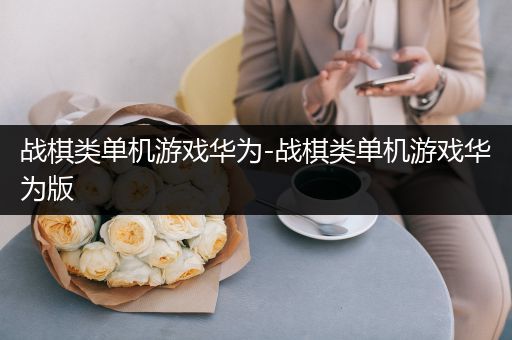 战棋类单机游戏华为-战棋类单机游戏华为版