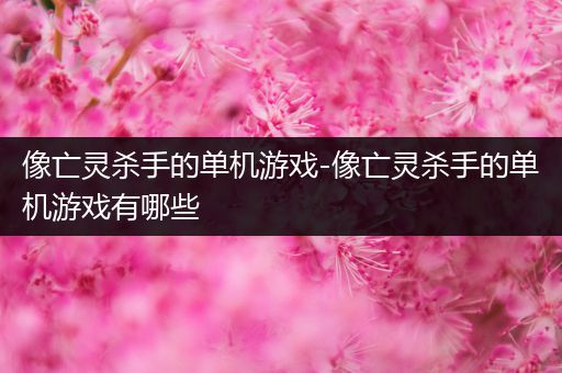 像亡灵杀手的单机游戏-像亡灵杀手的单机游戏有哪些