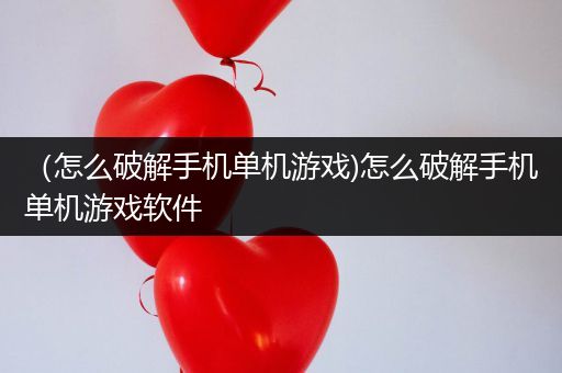（怎么破解手机单机游戏)怎么破解手机单机游戏软件
