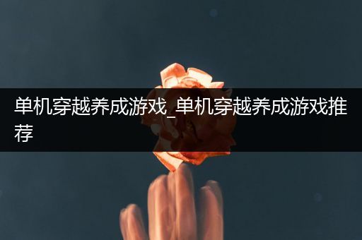 单机穿越养成游戏_单机穿越养成游戏推荐