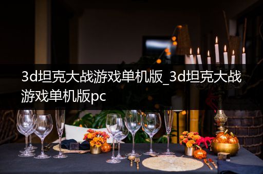 3d坦克大战游戏单机版_3d坦克大战游戏单机版pc