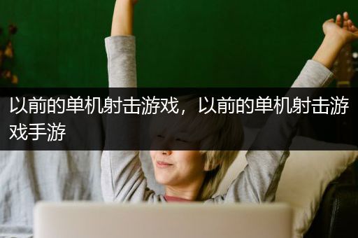以前的单机射击游戏，以前的单机射击游戏手游