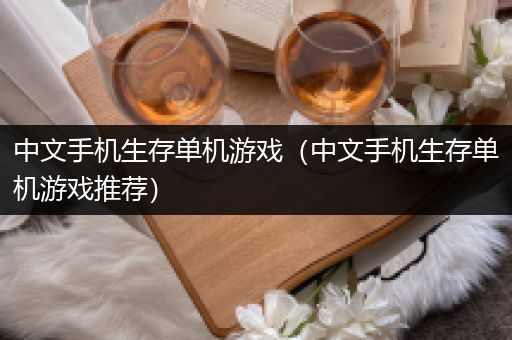 中文手机生存单机游戏（中文手机生存单机游戏推荐）